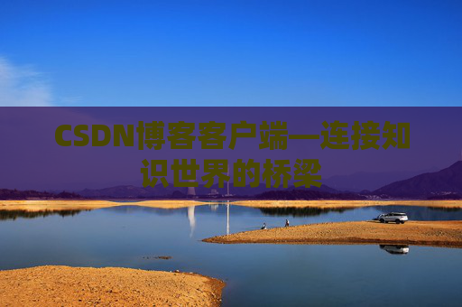 CSDN博客客户端—连接知识世界的桥梁