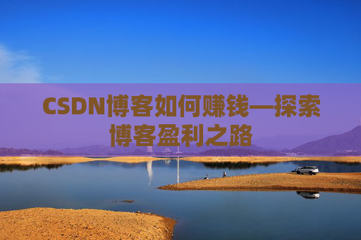 CSDN博客如何赚钱—探索博客盈利之路