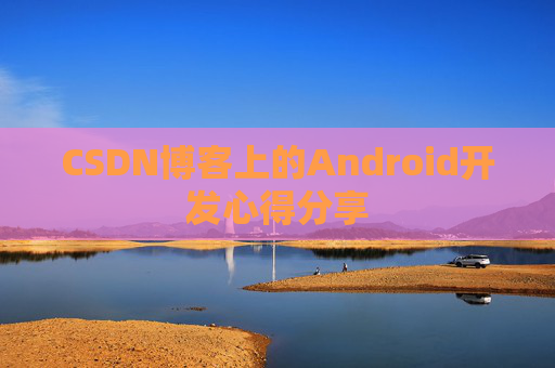 CSDN博客上的Android开发心得分享